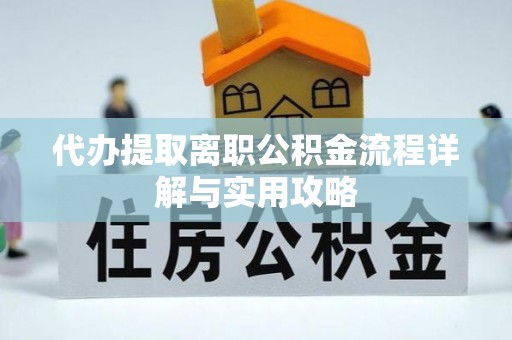 遵化市代办提取离职公积金流程详解与实用攻略