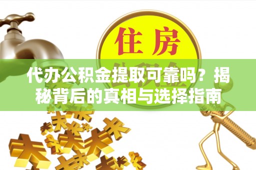 遵化市代办公积金提取可靠吗？揭秘背后的真相与选择指南