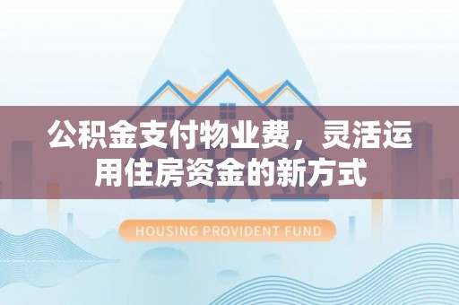遵化市公积金支付物业费，灵活运用住房资金的新方式