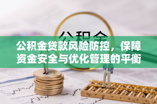 遵化市公积金贷款风险防控，保障资金安全与优化管理的平衡之道