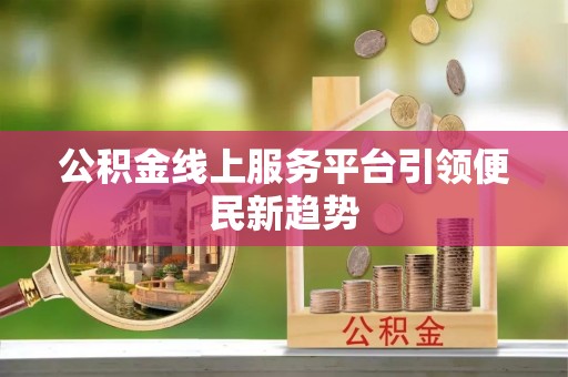 遵化市公积金线上服务平台引领便民新趋势