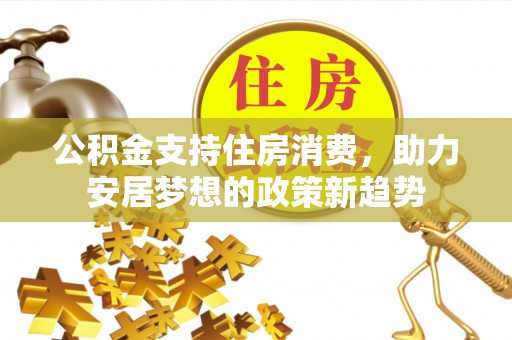 遵化市公积金支持住房消费，助力安居梦想的政策新趋势