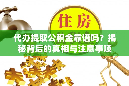 遵化市代办提取公积金靠谱吗？揭秘背后的真相与注意事项