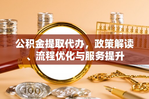 遵化市公积金提取代办，政策解读、流程优化与服务提升