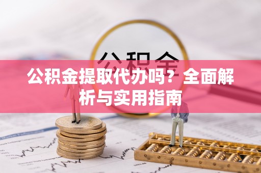 遵化市公积金提取代办吗？全面解析与实用指南