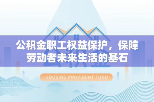 遵化市公积金职工权益保护，保障劳动者未来生活的基石