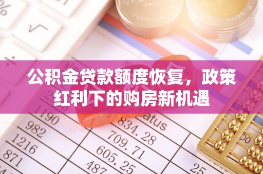 遵化市公积金贷款额度恢复，政策红利下的购房新机遇