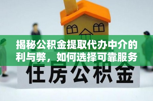 遵化市揭秘公积金提取代办中介的利与弊，如何选择可靠服务？