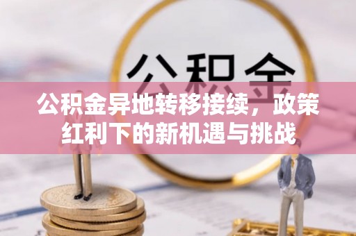 遵化市公积金异地转移接续，政策红利下的新机遇与挑战