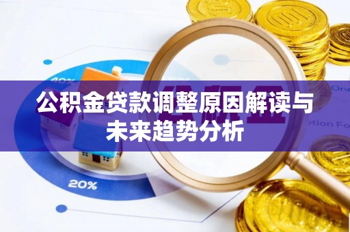 遵化市公积金贷款调整原因解读与未来趋势分析