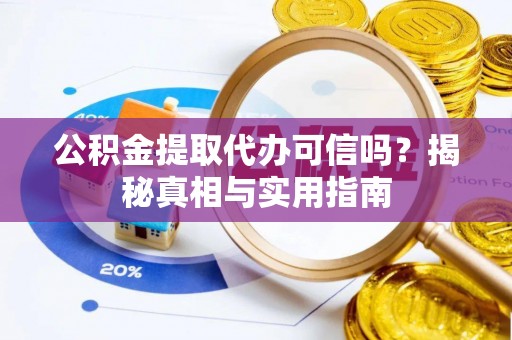 遵化市公积金提取代办可信吗？揭秘真相与实用指南
