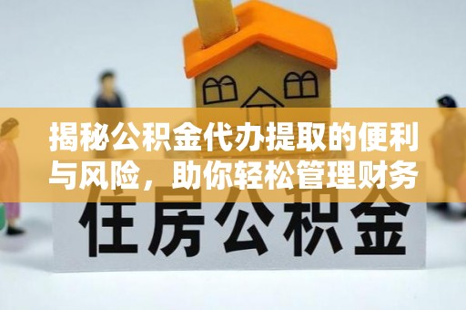 遵化市揭秘公积金代办提取的便利与风险，助你轻松管理财务未来