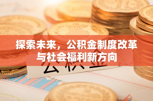 遵化市探索未来，公积金制度改革与社会福利新方向