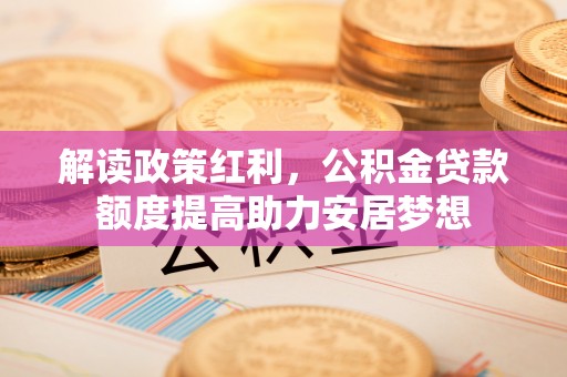 遵化市解读政策红利，公积金贷款额度提高助力安居梦想