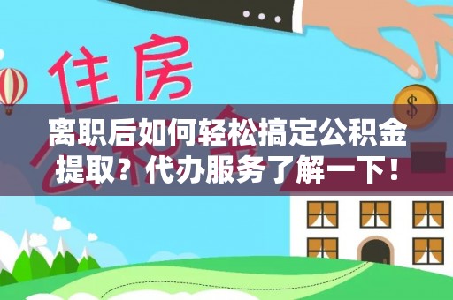 遵化市离职后如何轻松搞定公积金提取？代办服务了解一下！