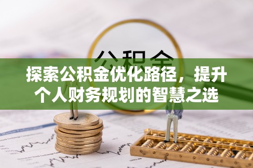 遵化市探索公积金优化路径，提升个人财务规划的智慧之选
