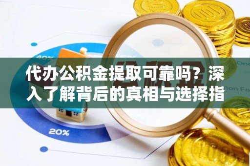 遵化市代办公积金提取可靠吗？深入了解背后的真相与选择指南