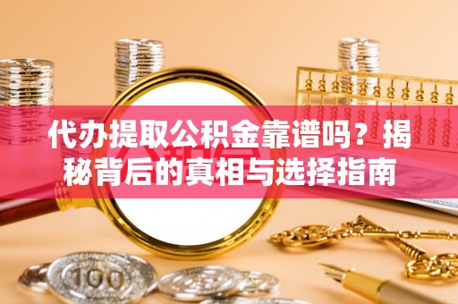 遵化市代办提取公积金靠谱吗？揭秘背后的真相与选择指南