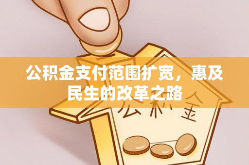 遵化市公积金支付范围扩宽，惠及民生的改革之路