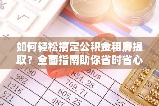 遵化市如何轻松搞定公积金租房提取？全面指南助你省时省心