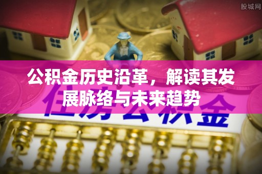 遵化市公积金历史沿革，解读其发展脉络与未来趋势