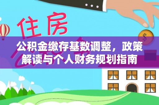 遵化市公积金缴存基数调整，政策解读与个人财务规划指南
