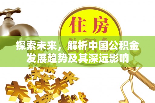 遵化市探索未来，解析中国公积金发展趋势及其深远影响