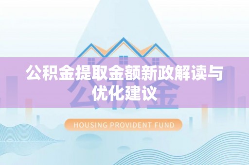 遵化市公积金提取金额新政解读与优化建议