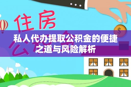 遵化市私人代办提取公积金的便捷之道与风险解析