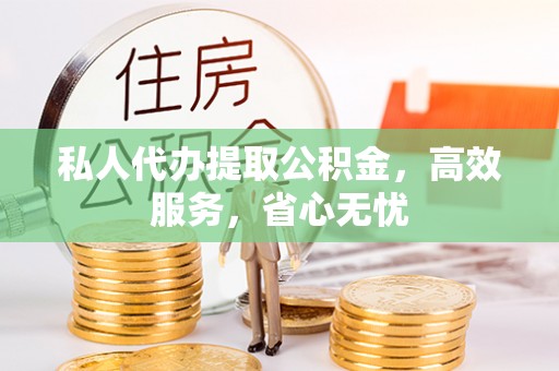 遵化市私人代办提取公积金，高效服务，省心无忧