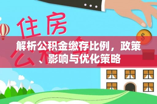 遵化市解析公积金缴存比例，政策、影响与优化策略
