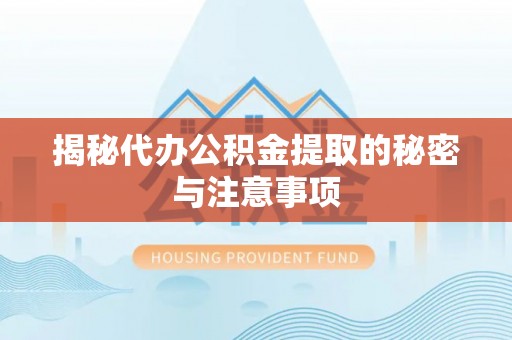 遵化市揭秘代办公积金提取的秘密与注意事项