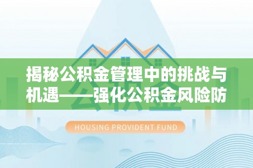 遵化市揭秘公积金管理中的挑战与机遇——强化公积金风险防控的多维策略