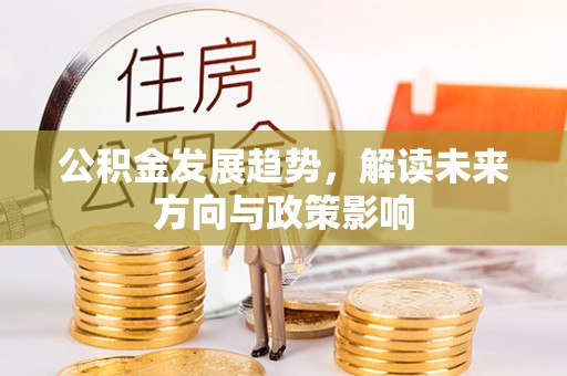 遵化市公积金发展趋势，解读未来方向与政策影响