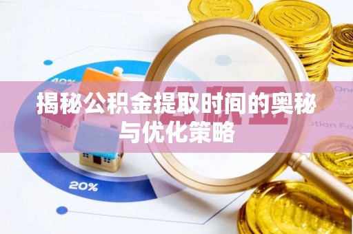 遵化市揭秘公积金提取时间的奥秘与优化策略