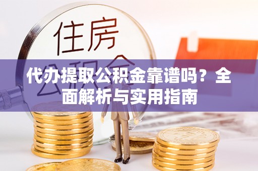 遵化市代办提取公积金靠谱吗？全面解析与实用指南