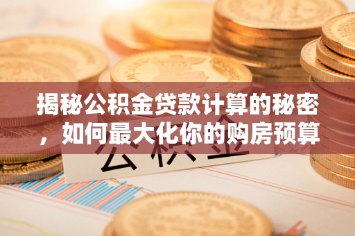 遵化市揭秘公积金贷款计算的秘密，如何最大化你的购房预算