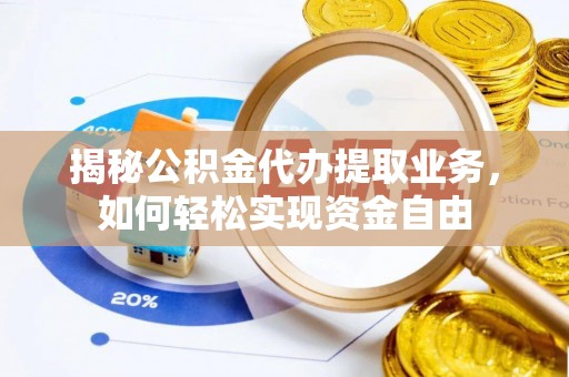 遵化市揭秘公积金代办提取业务，如何轻松实现资金自由