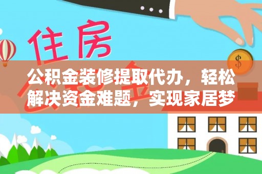 遵化市公积金装修提取代办，轻松解决资金难题，实现家居梦想