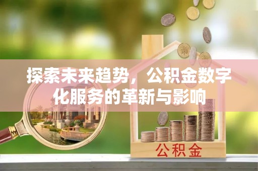 遵化市探索未来趋势，公积金数字化服务的革新与影响