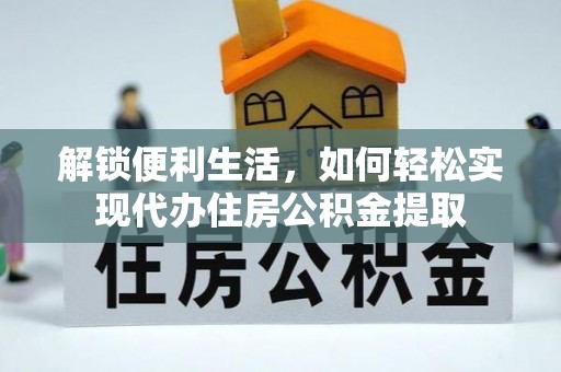 遵化市解锁便利生活，如何轻松实现代办住房公积金提取