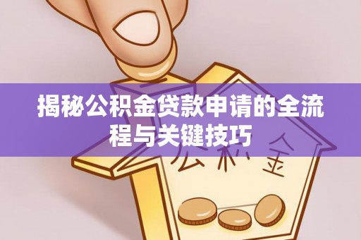 遵化市揭秘公积金贷款申请的全流程与关键技巧