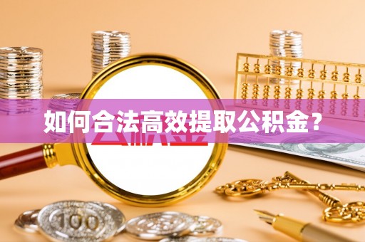 遵化市如何合法高效提取公积金？