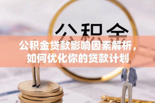 遵化市公积金贷款影响因素解析，如何优化你的贷款计划