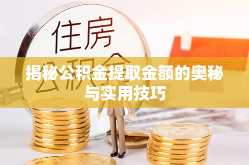 遵化市揭秘公积金提取金额的奥秘与实用技巧