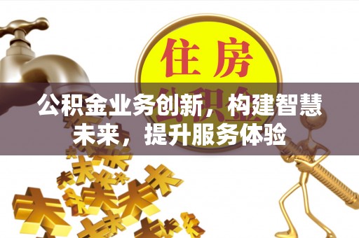 遵化市公积金业务创新，构建智慧未来，提升服务体验