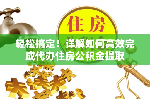 遵化市轻松搞定！详解如何高效完成代办住房公积金提取