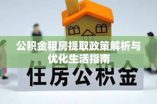 遵化市公积金租房提取政策解析与优化生活指南