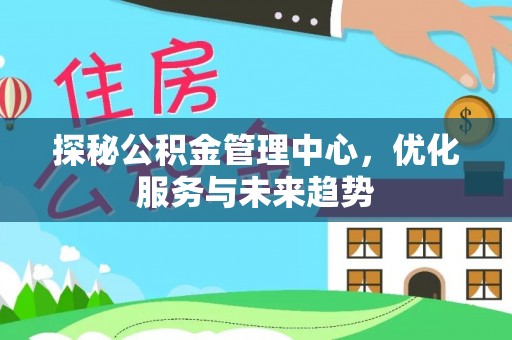 遵化市探秘公积金管理中心，优化服务与未来趋势