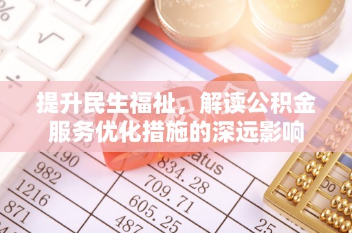 遵化市提升民生福祉，解读公积金服务优化措施的深远影响
